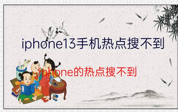 iphone13手机热点搜不到 iphone的热点搜不到？